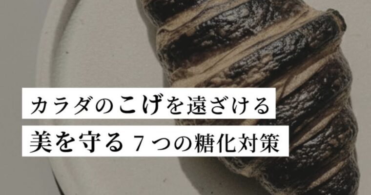 カラダの“こげ”を遠ざける。美を守る7つの糖化対策