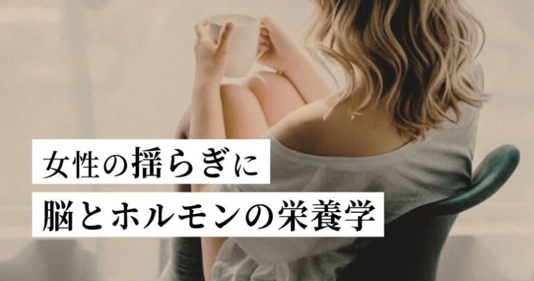 女性の揺らぎに、脳とホルモンの栄養学